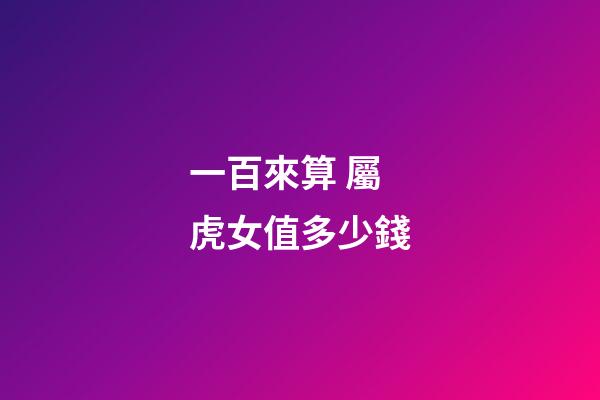 一百來算 屬虎女值多少錢